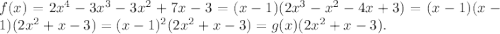 f(x)=2x^4 - 3x^3 - 3x^2 + 7x - 3=(x-1)(2x^3-x^2-4x+3)=(x-1)(x-1)(2x^2+x-3)=(x-1)^2(2x^2+x-3)=g(x)(2x^2+x-3).