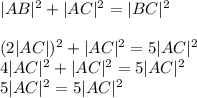 |AB|^2+|AC|^2=|BC|^2\\\\&#10;(2|AC|)^2+|AC|^2=5|AC|^2\\&#10;4|AC|^2+|AC|^2=5|AC|^2\\&#10;5|AC|^2=5|AC|^2&#10;