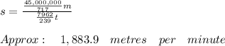 s=\frac { \frac { 45,000,000 }{ 717 } m }{ \frac { 7962 }{ 239 } t } \\ \\ Approx:\quad 1,883.9\quad metres\quad per\quad minute