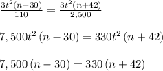 \frac { 3{ t }^{ 2 }\left( n-30 \right)  }{ 110 } =\frac { 3{ t }^{ 2 }\left( n+42 \right)  }{ 2,500 } \\ \\ 7,500{ t }^{ 2 }\left( n-30 \right) =330{ t }^{ 2 }\left( n+42 \right) \\ \\ 7,500\left( n-30 \right) =330\left( n+42 \right)