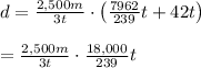 d=\frac { 2,500m }{ 3t } \cdot \left( \frac { 7962 }{ 239 } t+42t \right) \\ \\ =\frac { 2,500m }{ 3t } \cdot \frac { 18,000 }{ 239 } t