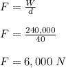 F = \frac{W}{d} \\\\F = \frac{240,000}{40} \\\\F = 6,000 \ N