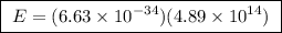 \boxed{ \ E = (6.63 \times 10^{-34})(4.89 \times 10^{14}) \ }