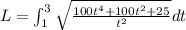 L = \int_{1}^3 \sqrt{\frac{100t^4 + 100t^2 + 25}{t^2}} dt