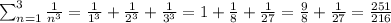 \sum_{n=1}^{3}\frac{1}{n^3} = \frac{1}{1^3} + \frac{1}{2^3} + \frac{1}{3^3} = 1 + \frac{1}{8} + \frac{1}{27} = \frac{9}{8} + \frac{1}{27} = \frac{251}{216}