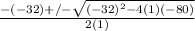 \frac{-(-32)+/- \sqrt{(-32)^2-4(1)(-80)} }{2(1)}