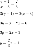 \dfrac{y-1}{x-3}=\dfrac{2}{3}\\ \\ 3(y-1)=2(x-3)\\\\  3y-3=2x-6\\ \\ 3y=2x-3\\ \\ y=\dfrac{2}{3}x -1
