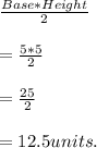 \frac{Base * Height}{2} \\ \\ = \frac{5 *5}{2} \\ \\ = \frac{25}{2} \\ \\ = 12.5 units.
