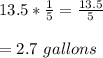 13.5*\frac{1}{5} =\frac{13.5}{5} \\ \\ =2.7\ gallons