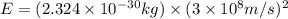 E=(2.324\times 10^{-30}kg)\times (3\times 10^8m/s)^2