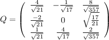 Q=\left(\begin{array}{ccc}\frac{4}{\sqrt{21}}&-\frac{1}{\sqrt{17}}&\frac{8}{\sqrt{357}}\\\frac{-2}{\sqrt{21}}&0&\sqrt{\frac{17}{21}}\\\frac{1}{\sqrt{21}}&\frac{4}{\sqrt{17}}&\frac{2}{\sqrt{357}}\end{array}\right)