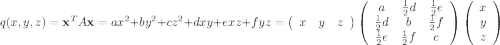 q(x,y,z)={\bf x}^{T}A{\bf x}=ax^2+by^2+cz^2+dxy+exz+fyz=\left(\begin{array}{ccc}x&y&z\end{array}\right) \left(\begin{array}{ccc}a&\frac{1}{2} d&\frac{1}{2} e\\\frac{1}{2} d&b&\frac{1}{2} f\\\frac{1}{2} e&\frac{1}{2} f&c\end{array}\right) \left(\begin{array}{c}x&y&z\end{array}\right)