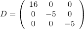 D=\left(\begin{array}{ccc}16&0&0\\0&-5&0\\0&0&-5\end{array}\right)