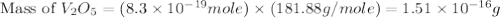 \text{Mass of }V_2O_5=(8.3\times 10^{-19}mole)\times (181.88g/mole)=1.51\times 10^{-16}g
