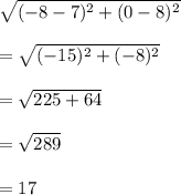 \sqrt{(-8-7)^2+(0-8)^2}\\ \\=\sqrt{(-15)^2+(-8)^2}\\\\=\sqrt{225+64}\\\\=\sqrt{289}\\\\=17