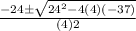 \frac{-24 \pm \sqrt{24^2 - 4(4)(-37)} }{(4)2}