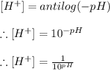 [H^{+}]=antilog(-pH)\\\\\therefore [H^{+}]=10^{-pH}\\\\\therefore [H^{+}]=\frac{1}{10^{pH}}
