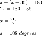 x+(x-36)=180\\ 2x=180+36\\\\ x=\frac{216}{2} \\  \\ x=108\ degrees