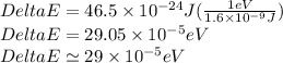 Delta E=46.5\times 10^{-24}J(\frac{1eV}{1.6\times 10^{-9}J } )\\Delta E=29.05\times 10^{-5}eV\\Delta E\simeq29\times 10^{-5}eV