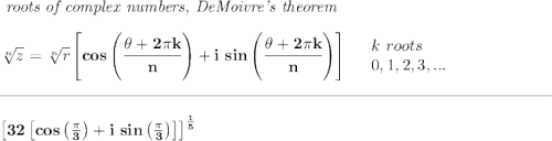 \bf \textit{ roots of complex numbers, DeMoivre's theorem} \\\\ \sqrt[n]{z}=\sqrt[n]{r}\left[ cos\left( \cfrac{\theta+2\pi k}{n} \right) +i\ sin\left( \cfrac{\theta+2\pi k}{n} \right)\right]\quad \begin{array}{llll} k\ roots\\ 0,1,2,3,... \end{array} \\\\[-0.35em] \rule{34em}{0.25pt}\\\\ \left[ 32\left[ cos\left( \frac{\pi }{3} \right) +i~sin\left( \frac{\pi }{3} \right) \right] \right]^{\frac{1}{5}}