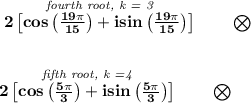 \bf \stackrel{\textit{fourth root, k = 3}}{2\left[ cos\left( \frac{19\pi }{15} \right)+isin\left( \frac{19\pi }{15} \right) \right]}\qquad \bigotimes \\\\\\ \stackrel{\textit{fifth root, k =4}}{2\left[ cos\left( \frac{5\pi }{3} \right)+isin\left( \frac{5\pi }{3} \right) \right]}\qquad \bigotimes