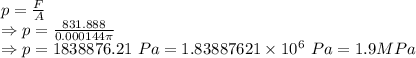 p=\frac{F}{A}\\\Rightarrow p=\frac{831.888}{0.000144\pi}\\\Rightarrow p=1838876.21\ Pa=1.83887621\times 10^6\ Pa=1.9 MPa