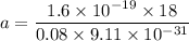 a=\dfrac{1.6\times 10^{-19}\times 18}{0.08\times 9.11\times 10^{-31}}