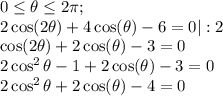 0 \leq \theta \leq 2\pi;\\ 2\cos(2\theta) + 4\cos(\theta) - 6 = 0|:2\\\cos(2\theta) + 2\cos(\theta) - 3 = 0\\2\cos^2{\theta} - 1 + 2\cos(\theta) - 3 = 0\\2\cos^2{\theta}  + 2\cos(\theta) - 4 = 0\\