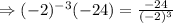 \Rightarrow (-2)^{-3}(-24)=\frac{-24}{(-2)^3}