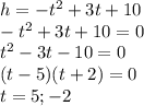 h=-t^2+3t+10\\-t^2+3t+10=0\\t^2-3t-10=0\\(t-5)(t+2)=0\\t=5;-2
