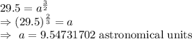 29.5=a^{\frac{3}{2}}\\\Rightarrow(29.5)^{\frac{2}{3}}=a\\\Rightarrow\ a=9.54731702\text{ astronomical units}