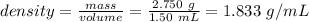density=\frac{mass}{volume}=\frac{2.750\ g}{1.50\ mL}=1.833\ g/mL