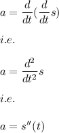 a=\dfrac{d}{dt}(\dfrac{d}{dt}s)\\\\i.e.\\\\a=\dfrac{d^2}{dt^2}s\\\\i.e.\\\\a=s''(t)