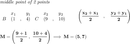 \bf \textit{middle point of 2 points }\\ \quad \\&#10;\begin{array}{lllll}&#10;&x_1&y_1&x_2&y_2\\&#10;%  (a,b)&#10;B&({{ 1}}\quad ,&{{ 4}})\quad &#10;%  (c,d)&#10;C&({{ 9}}\quad ,&{{ 10}})&#10;\end{array}\qquad&#10;%   coordinates of midpoint &#10;\left(\cfrac{{{ x_2}} + {{ x_1}}}{2}\quad ,\quad \cfrac{{{ y_2}} + {{ y_1}}}{2} \right)&#10;\\\\\\&#10;M=\left( \cfrac{9+1}{2}~,~\cfrac{10+4}{2} \right)\implies M=(5,7)