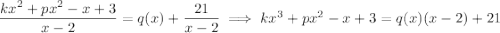 \dfrac{kx^2+px^2-x+3}{x-2}=q(x)+\dfrac{21}{x-2}\implies kx^3+px^2-x+3=q(x)(x-2)+21