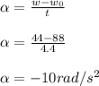 \alpha = \frac{w-w_{0} }{t} \\\\\alpha = \frac{44-88 }{4.4}\\\\\alpha = - 10rad/s^2