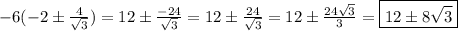 -6(-2\pm\frac{4}{\sqrt{3}})=12\pm\frac{-24}{\sqrt{3}}=12\pm\frac{24}{\sqrt{3}}=12\pm\frac{24\sqrt{3}}3=\boxed{12\pm8\sqrt{3}}