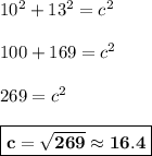 10^2 + 13^2 =c^2\\\\100 + 169=c^2\\\\269 = c^2\\\\\boxed{\bf{c=\sqrt{269}\approx 16.4}}