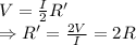 V = \frac{I}{2}R'\\ \Rightarrow R'= \frac{2V}{I} =2 R