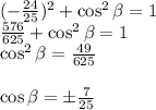 (-\frac{24}{25})^2+\cos^2\beta=1 \\ \frac{576}{625}+\cos^2\beta=1 \\ \cos^2\beta=\frac{49}{625} \\ \\\cos\beta=\pm\frac{7}{25}
