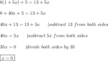 8(1+5x)+5=13+5x\\\\8+40x+5=13+5x\\\\40x+13=13+5x\ \ \ \ \ |subtract\ 13\ from\ both\ sides\\\\40x=5x\ \ \ \ \ |subtract\ 5x\ from\ both\ sides\\\\35x=0\ \ \ \ \ \ |divide\ both\ sides\ by\ 35\\\\\boxed{x=0}