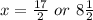 x =  \frac{17}{2} \ or\ 8 \frac{1}{2}