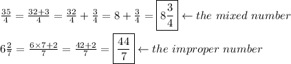 \frac{35}{4}=\frac{32+3}{4}=\frac{32}{4}+\frac{3}{4}=8+\frac{3}{4}=\boxed{8\frac{3}{4}}\leftarrow the\ mixed\ number\\\\6\frac{2}{7}=\frac{6\times7+2}{7}=\frac{42+2}{7}=\boxed{\frac{44}{7}}\leftarrow the\ improper\ number