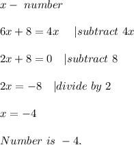 x-\ number\\\\&#10;6x+8=4x \ \ \ \ | subtract\ 4x\\\\&#10;2x+8=0\ \ \ | subtract\ 8\\\\&#10;2x=-8\ \ \ | divide\ by\ 2\\\\&#10;x=-4\\\\&#10;Number\ is\ -4.