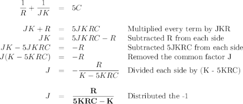 \begin{array}{rcll}\dfrac{1}{R} + \dfrac{1}{JK} & = & 5C &\\\\JK + R & = & 5JKRC & \text{Multiplied every term by JKR}\\JK & = & 5JKRC - R & \text{Subtracted R from each side}\\JK - 5JKRC & = & -R & \text{Subtracted 5JKRC from each side}\\J(K - 5KRC) & = & -R & \text{Removed the common factor J}\\J & = & -\dfrac{R}{K - 5KRC} & \text{Divided each side by (K - 5KRC)}\\\\J & = & \mathbf{\dfrac{R}{5KRC - K}} & \text{Distributed the -1}\\\end{array}