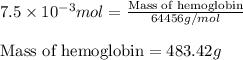 7.5\times 10^{-3}mol=\frac{\text{Mass of hemoglobin}}{64456g/mol}\\\\\text{Mass of hemoglobin}=483.42g