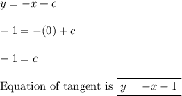 y = -x + c \\\\ -1 = -(0) + c \\\\ -1 = c \\\\ \text{Equation of tangent is } \boxed{y = -x - 1}