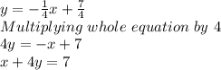 y = -\frac{1}{4}x+\frac{7}{4}\\   Multiplying\ whole\ equation\ by\ 4\\4y = -x+7\\x+4y = 7