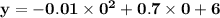 \mathbf{y = -0.01\times 0^2 + 0.7 \times 0 + 6}