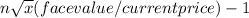 n\sqrt{x} (face value/current price) - 1